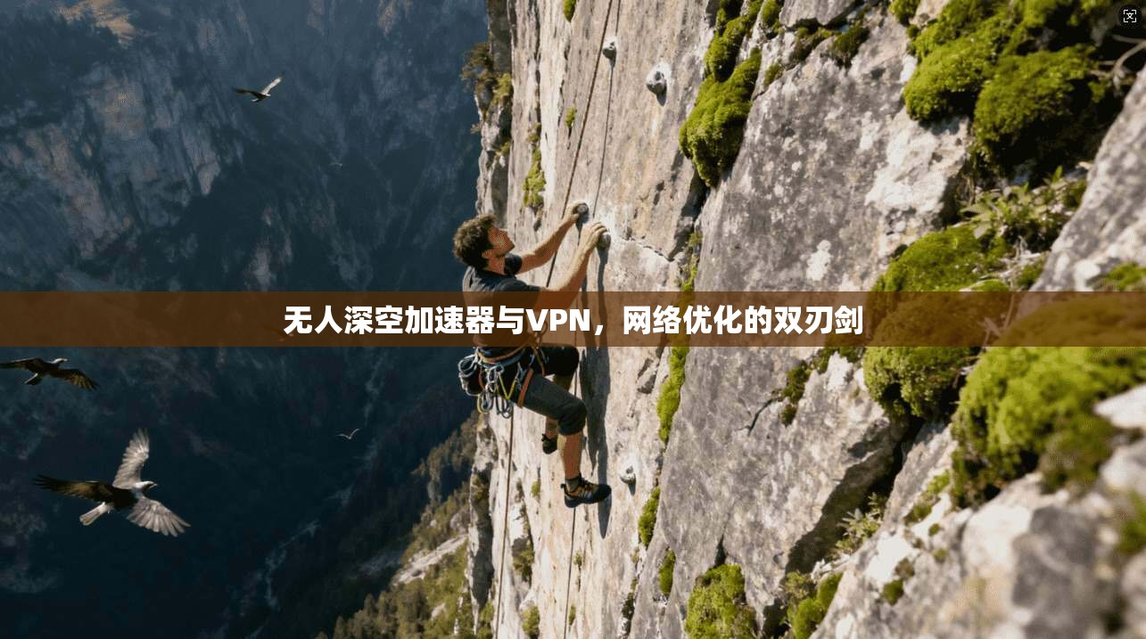 无人深空加速器与VPN,网络优化的双刃剑 无人深空加速器与VPN,网络优化的双刃剑