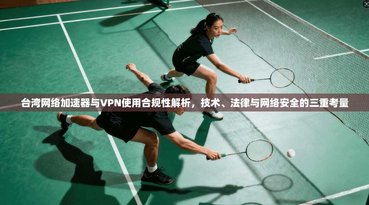 台湾网络加速器与VPN使用合规性解析,技术、法律与网络安全的三重考量 台湾网络加速器与VPN使用合规性解析,技术、法律与网络安全的三重考量