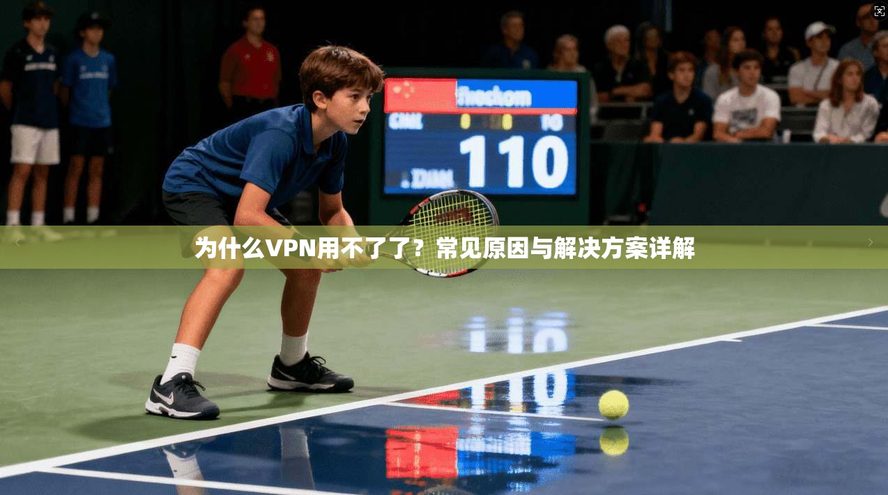 为什么VPN用不了了？常见原因与解决方案详解