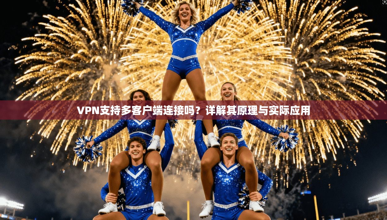 VPN支持多客户端连接吗？详解其原理与实际应用