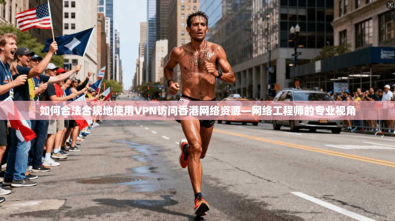 如何合法合规地使用VPN访问香港网络资源—网络工程师的专业视角 如何合法合规地使用VPN访问香港网络资源—网络工程师的专业视角