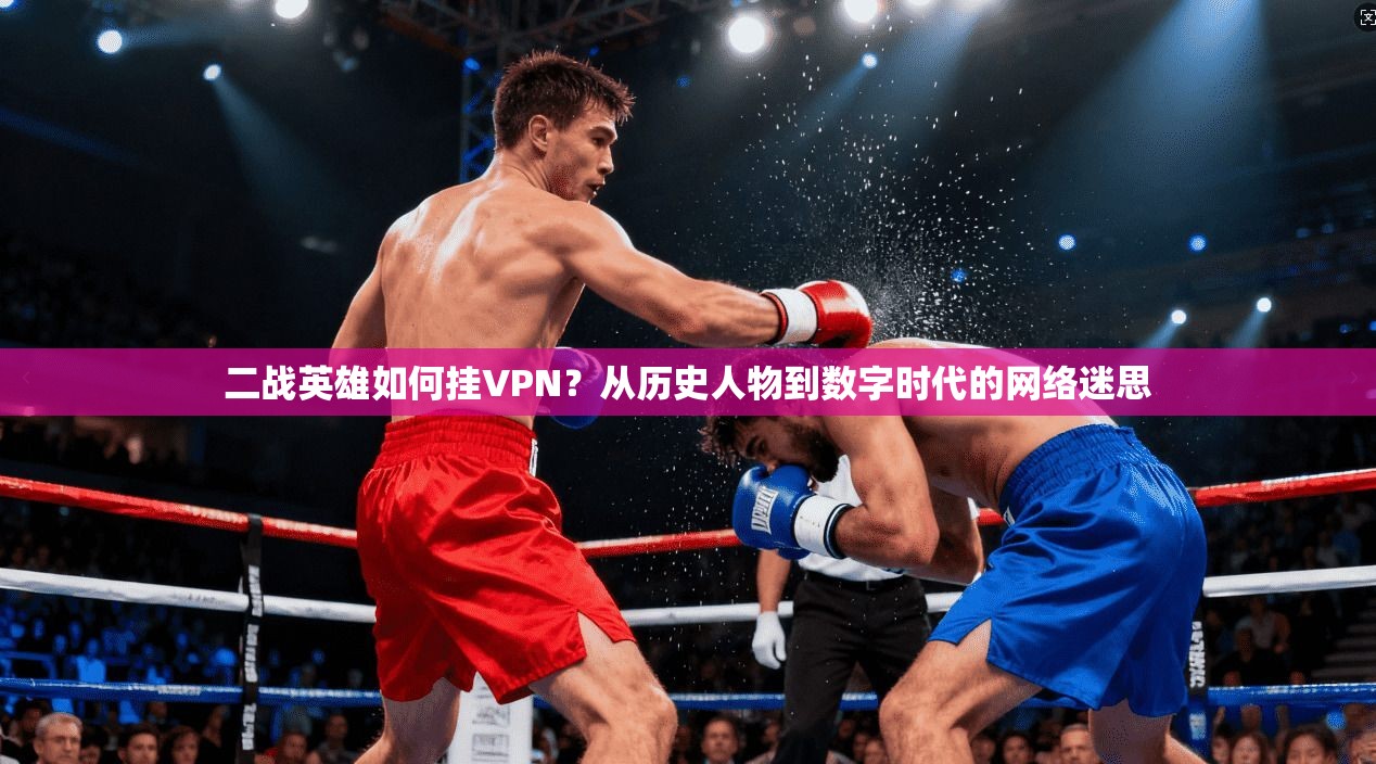 二战英雄如何挂VPN？从历史人物到数字时代的网络迷思