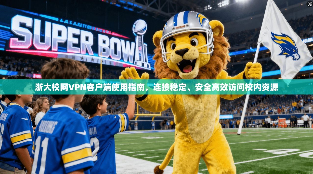 浙大校网VPN客户端使用指南，连接稳定、安全高效访问校内资源