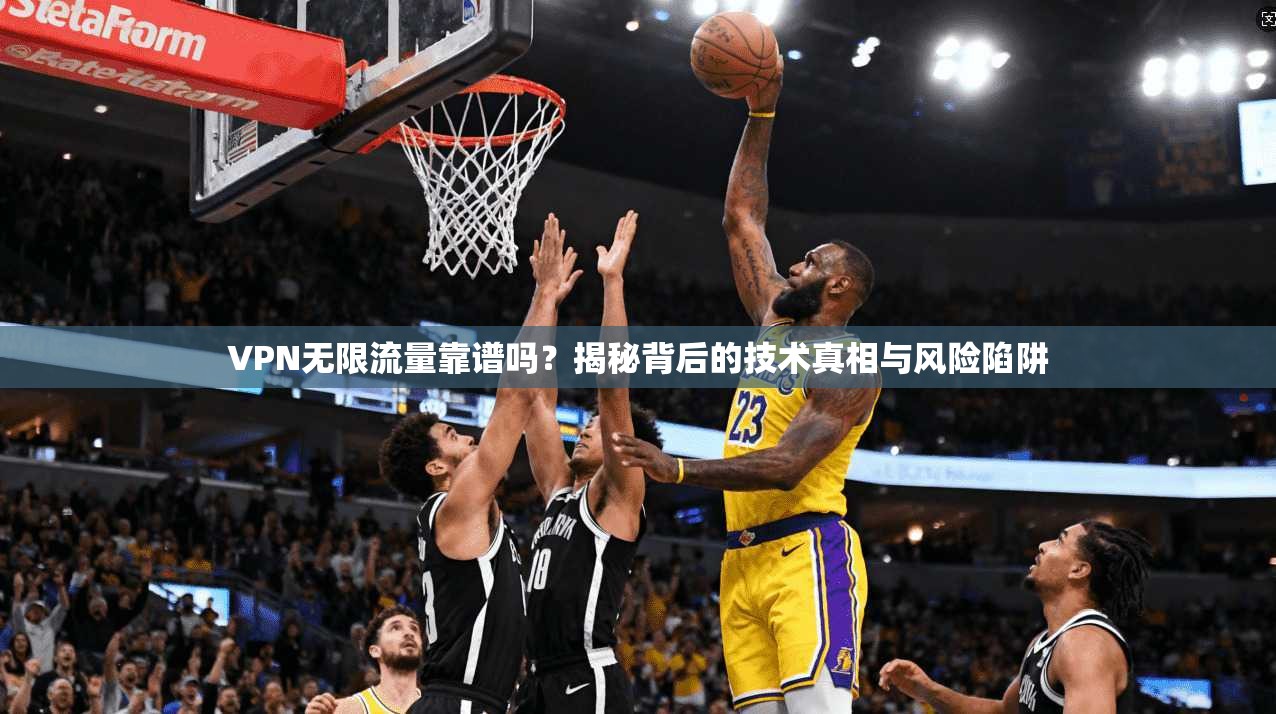 VPN无限流量靠谱吗？揭秘背后的技术真相与风险陷阱