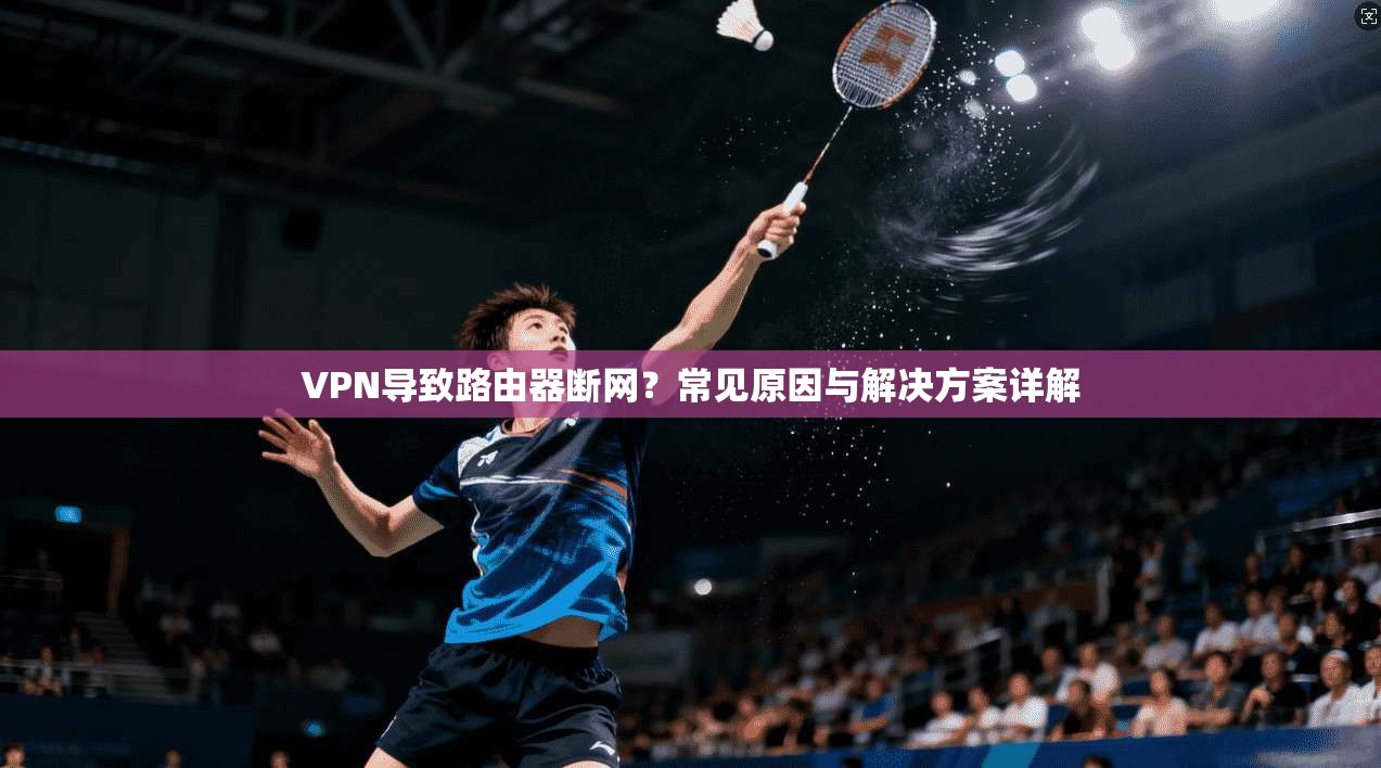 VPN导致路由器断网？常见原因与解决方案详解