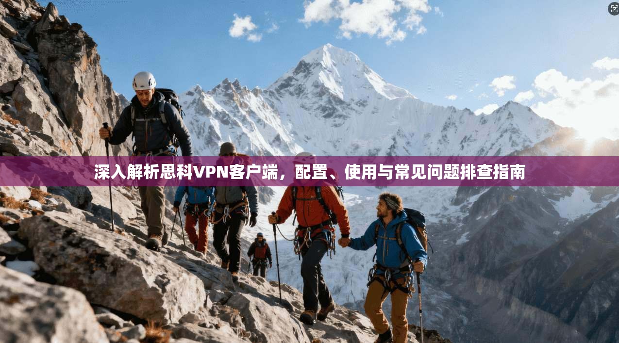 深入解析思科VPN客户端,配置、使用与常见问题排查指南 深入解析思科VPN客户端,配置、使用与常见问题排查指南