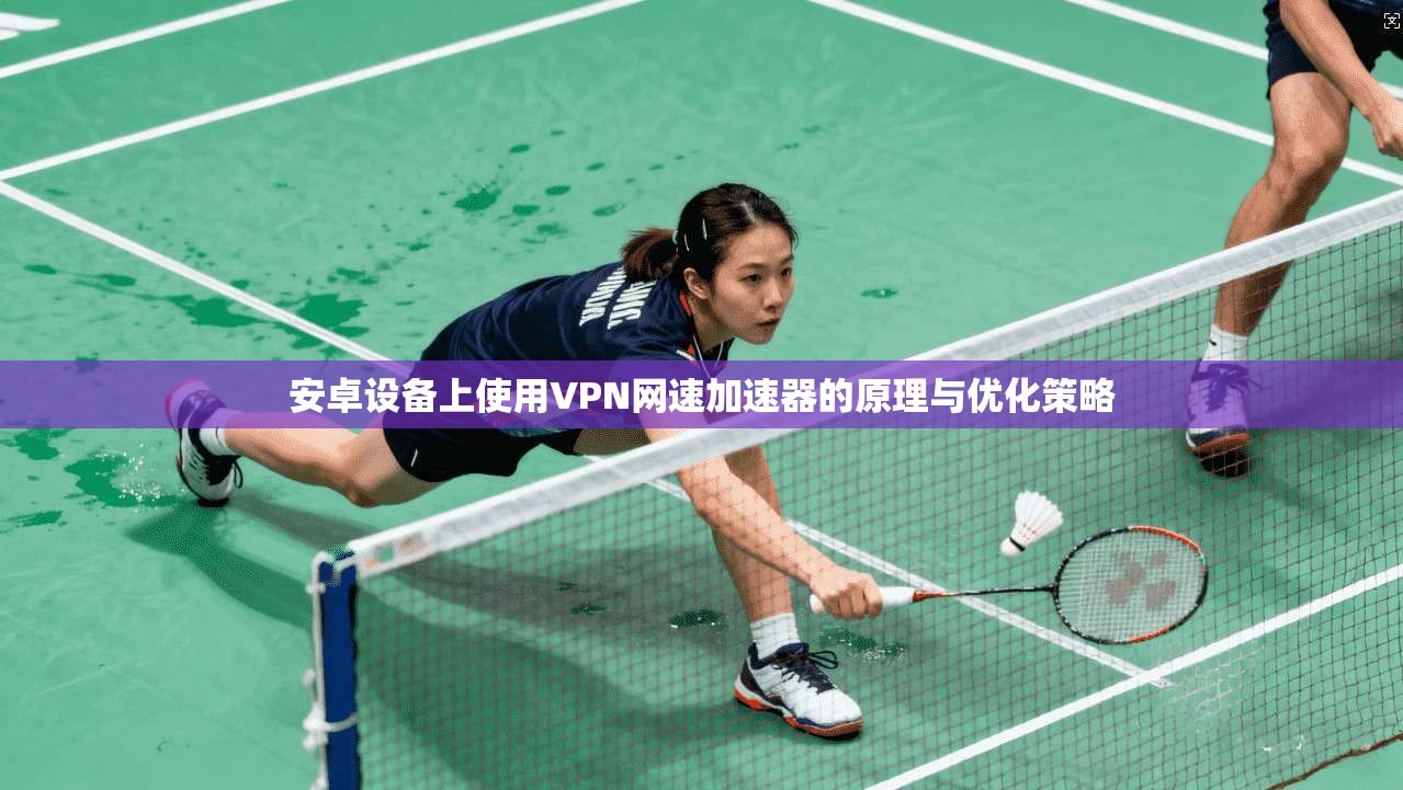 安卓设备上使用VPN网速加速器的原理与优化策略 安卓设备上使用VPN网速加速器的原理与优化策略