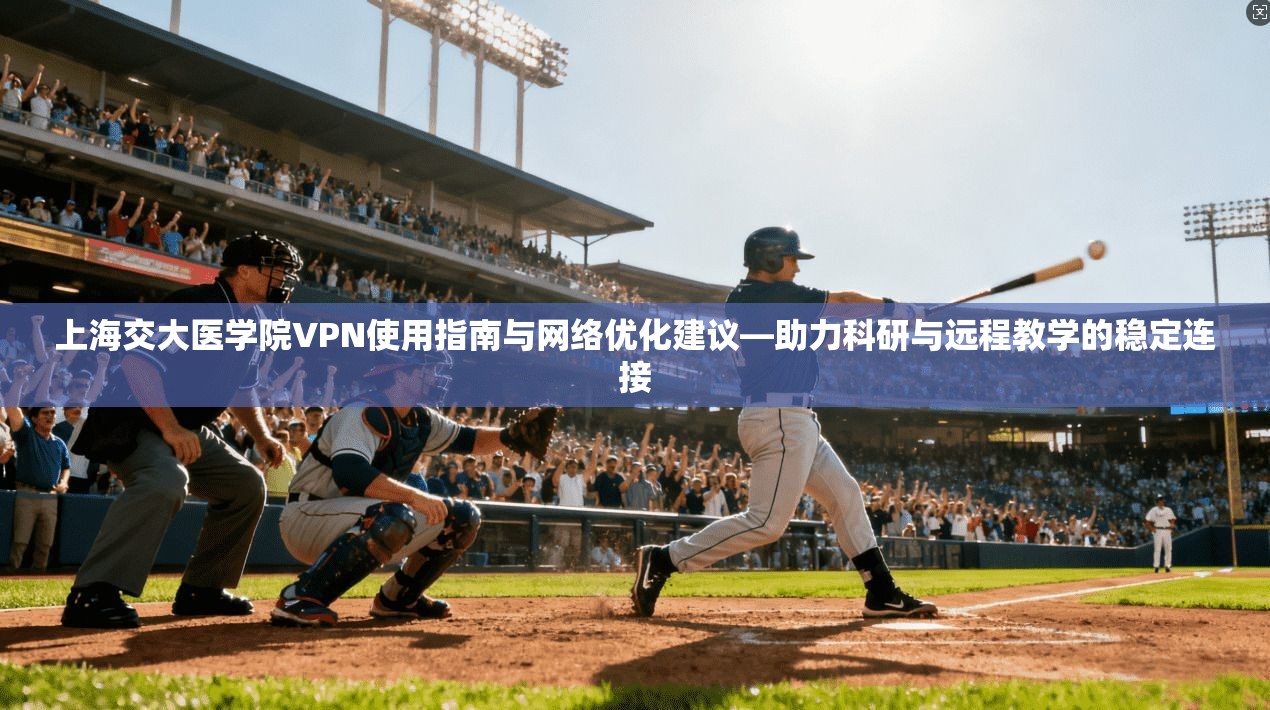 上海交大医学院VPN使用指南与网络优化建议—助力科研与远程教学的稳定连接 上海交大医学院VPN使用指南与网络优化建议—助力科研与远程教学的稳定连接