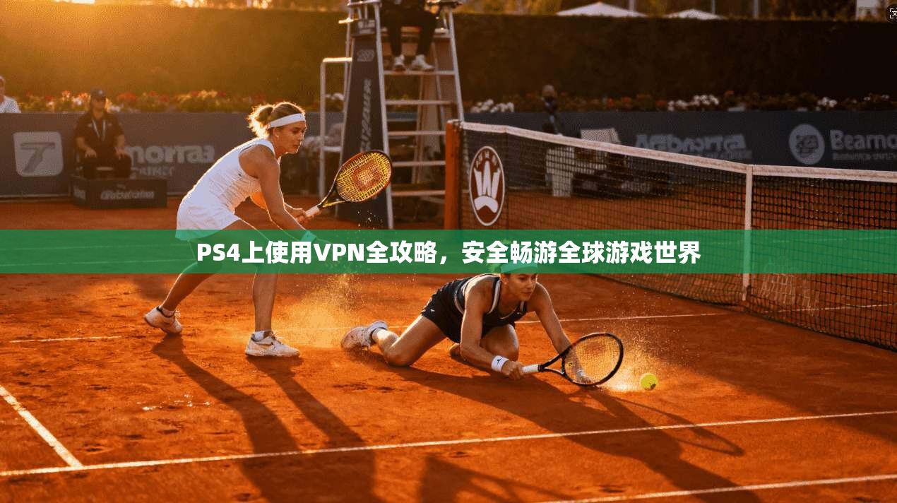 PS4上使用VPN全攻略,安全畅游全球游戏世界 PS4上使用VPN全攻略,安全畅游全球游戏世界