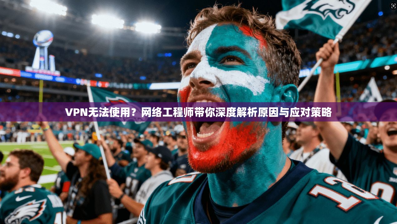 VPN无法使用？网络工程师带你深度解析原因与应对策略