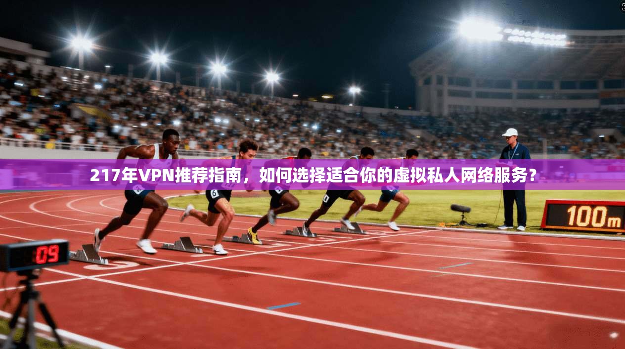217年VPN推荐指南,如何选择适合你的虚拟私人网络服务? 217年VPN推荐指南,如何选择适合你的虚拟私人网络服务?