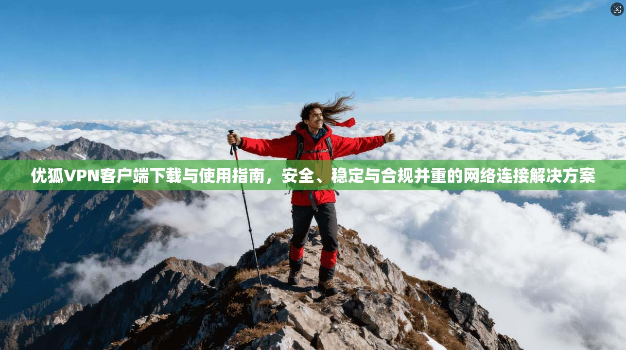 优狐VPN客户端下载与使用指南,安全、稳定与合规并重的网络连接解决方案 优狐VPN客户端下载与使用指南,安全、稳定与合规并重的网络连接解决方案