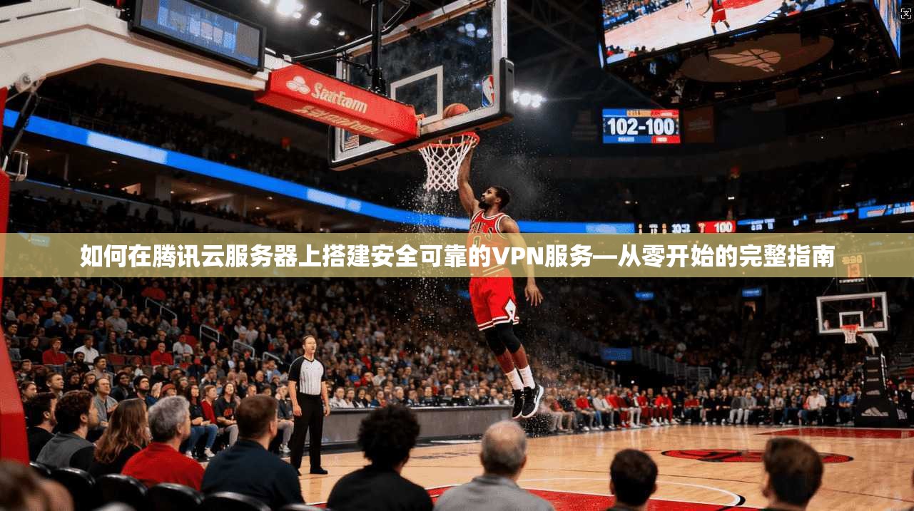 如何在腾讯云服务器上搭建安全可靠的VPN服务—从零开始的完整指南 如何在腾讯云服务器上搭建安全可靠的VPN服务—从零开始的完整指南