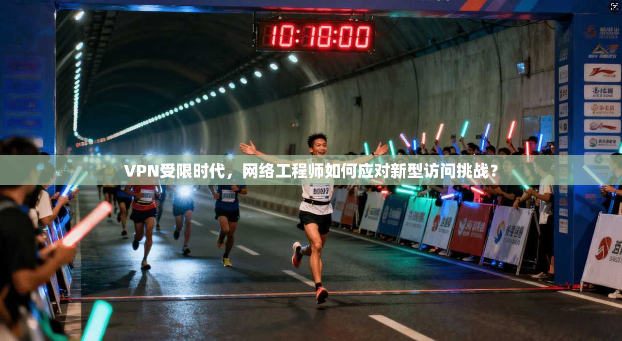 VPN受限时代,网络工程师如何应对新型访问挑战? VPN受限时代,网络工程师如何应对新型访问挑战?