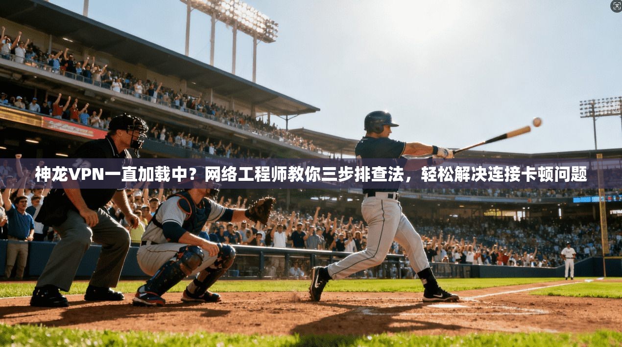神龙VPN一直加载中?网络工程师教你三步排查法,轻松解决连接卡顿问题 神龙VPN一直加载中?网络工程师教你三步排查法,轻松解决连接卡顿问题