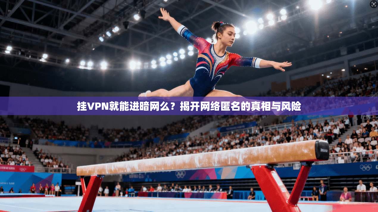 挂VPN就能进暗网么?揭开网络匿名的真相与风险 挂VPN就能进暗网么?揭开网络匿名的真相与风险