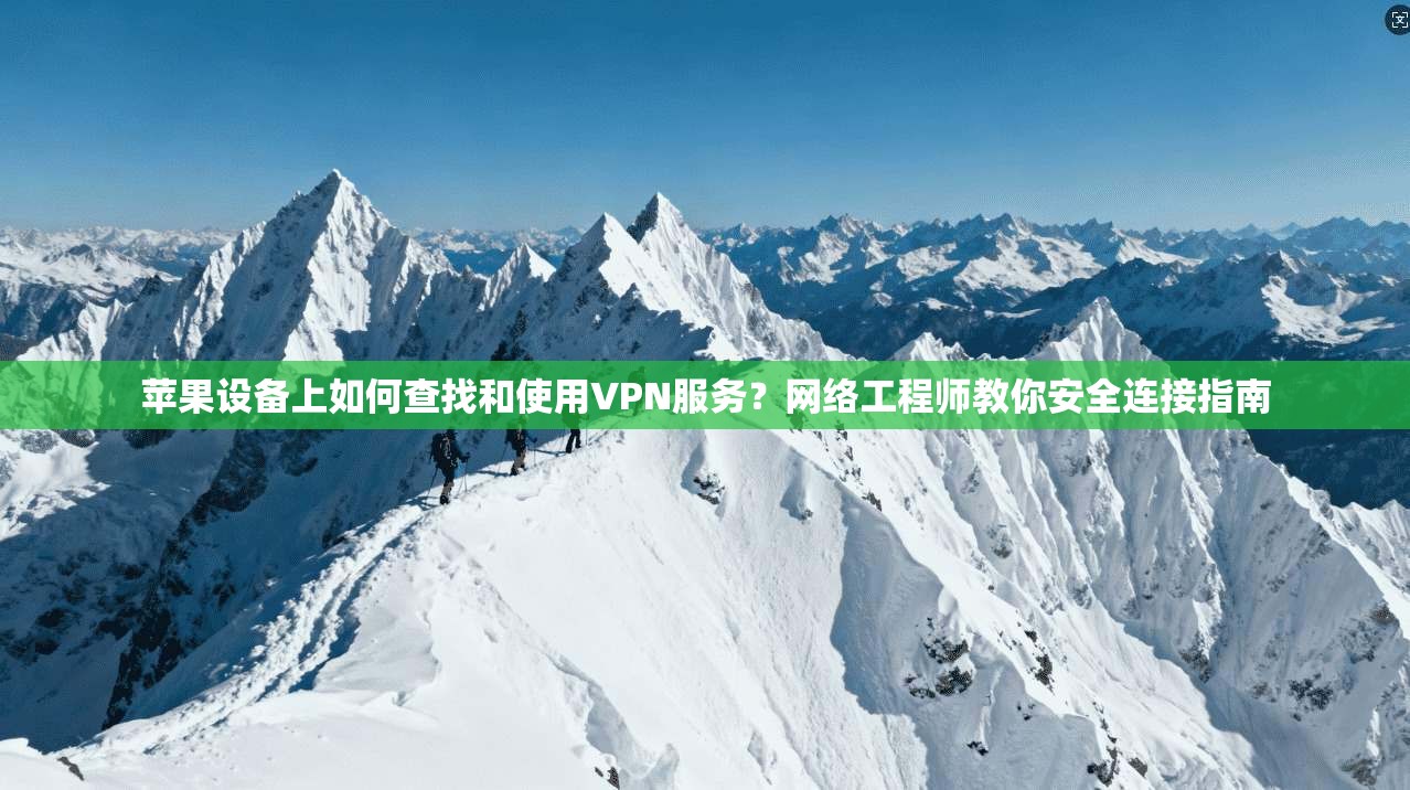 苹果设备上如何查找和使用VPN服务？网络工程师教你安全连接指南