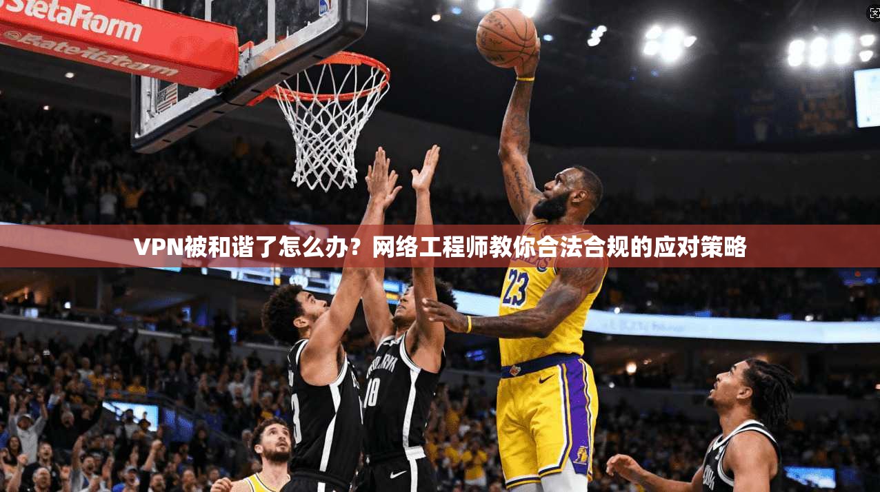 VPN被和谐了怎么办?网络工程师教你合法合规的应对策略 VPN被和谐了怎么办?网络工程师教你合法合规的应对策略