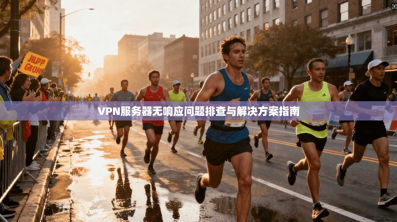 VPN服务器无响应问题排查与解决方案指南 VPN服务器无响应问题排查与解决方案指南