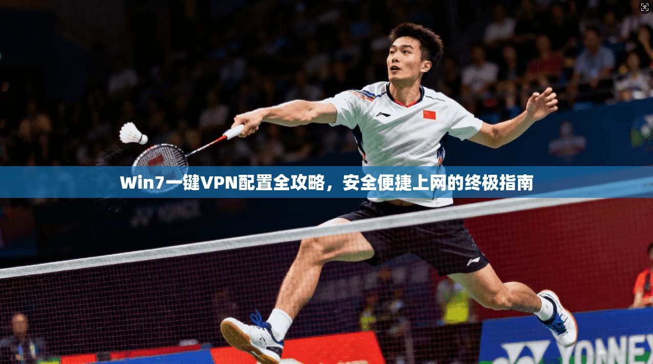 Win7一键VPN配置全攻略,安全便捷上网的终极指南 Win7一键VPN配置全攻略,安全便捷上网的终极指南