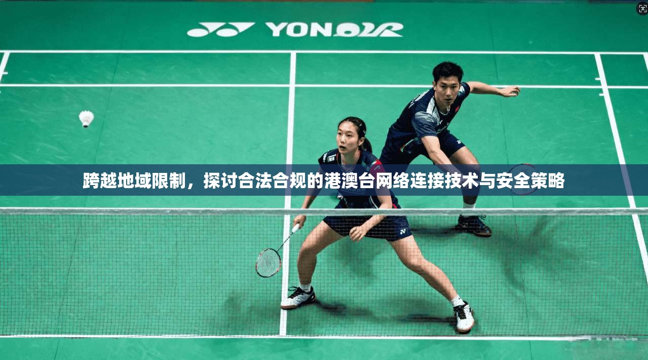 跨越地域限制,探讨合法合规的港澳台网络连接技术与安全策略 跨越地域限制,探讨合法合规的港澳台网络连接技术与安全策略