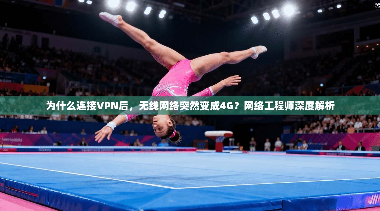 为什么连接VPN后,无线网络突然变成4G?网络工程师深度解析 为什么连接VPN后,无线网络突然变成4G?网络工程师深度解析