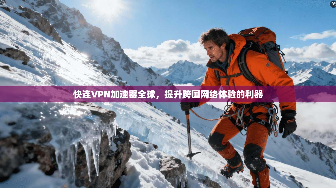 快连VPN加速器全球,提升跨国网络体验的利器 快连VPN加速器全球,提升跨国网络体验的利器