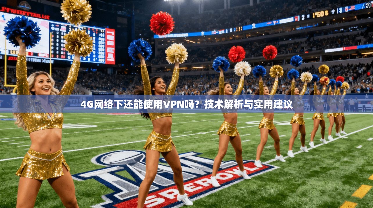 4G网络下还能使用VPN吗？技术解析与实用建议