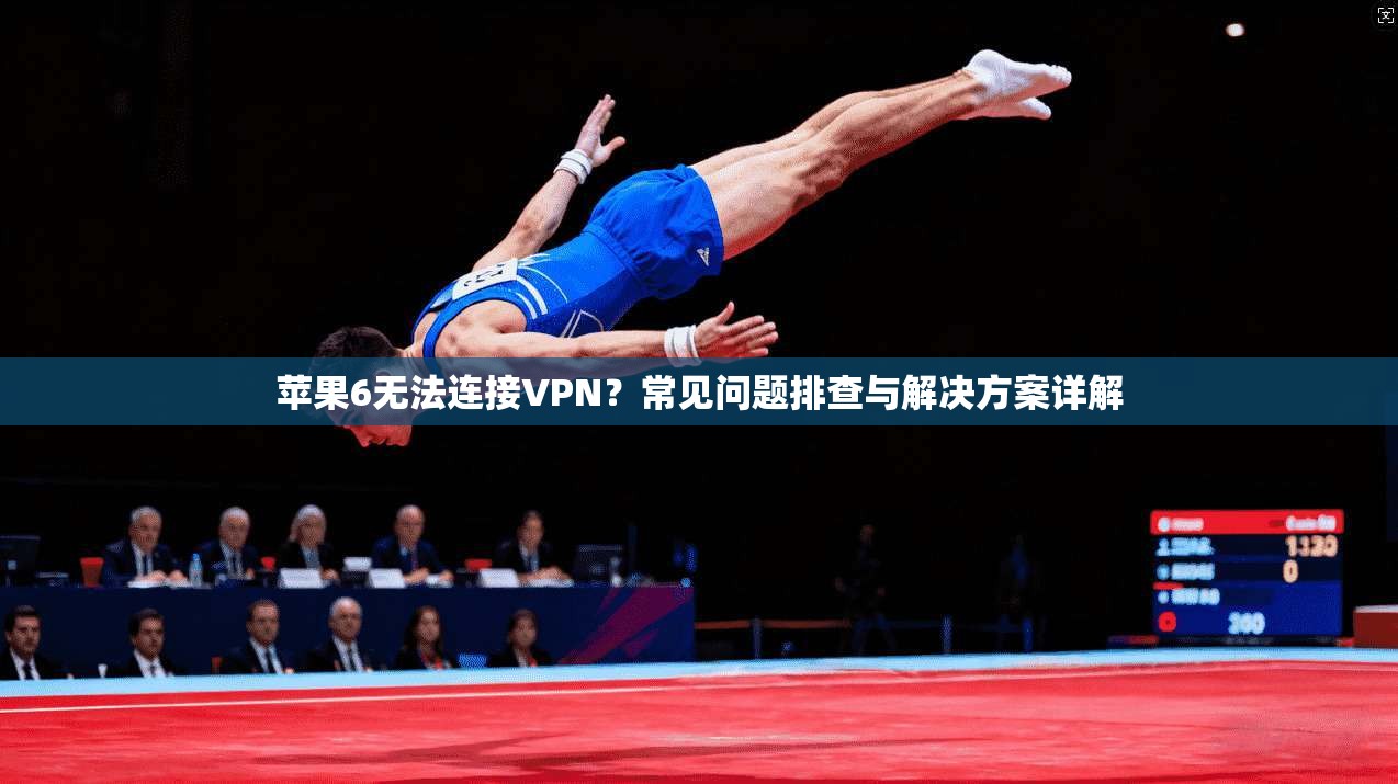 苹果6无法连接VPN？常见问题排查与解决方案详解